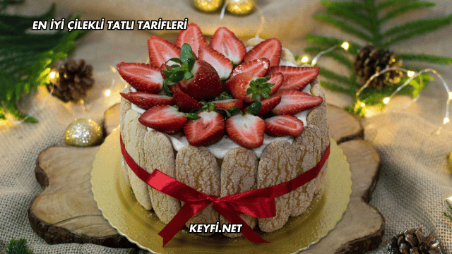 En İyi Çilekli Tatlı Tarifleri