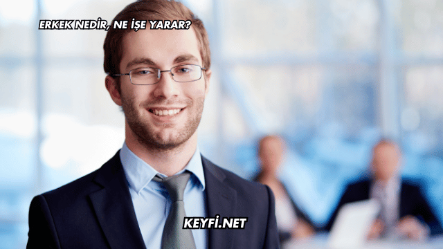 Erkek Nedir, Ne İşe Yarar?