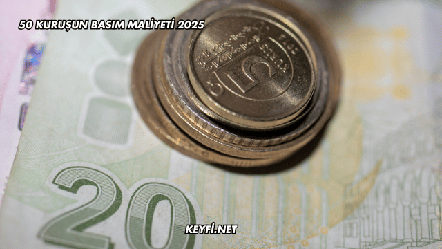 50 Kuruşun Basım Maliyeti 2025
