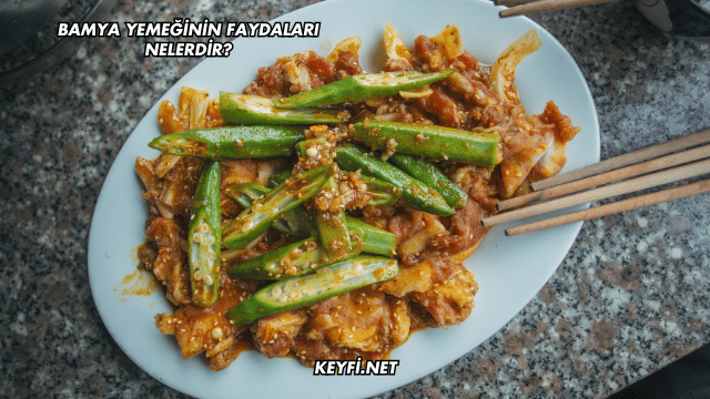 Bamya Yemeğinin Faydaları Nelerdir?