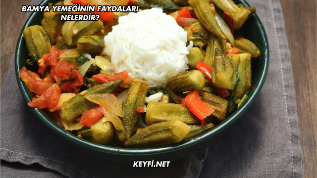 Bamya Yemeğinin Faydaları Nelerdir?