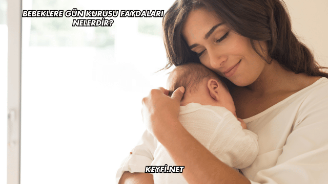 Bebeklere Gün Kurusu Faydaları Nelerdir?