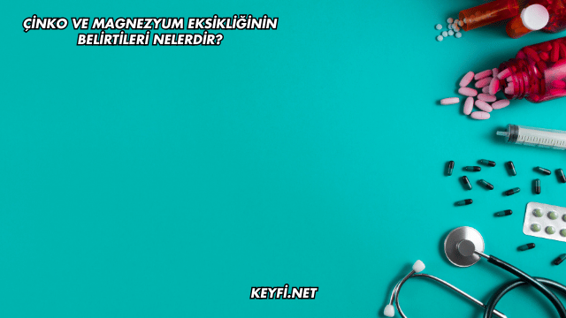 Çinko ve Magnezyum Eksikliğinin Belirtileri Nelerdir?