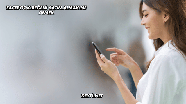 Facebook Beğeni Satın Almak Ne Demek