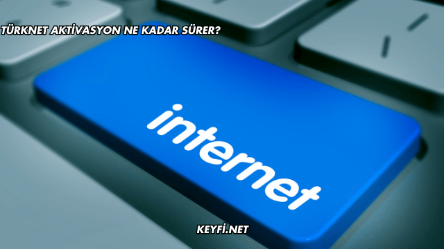 TürkNet Aktivasyon Ne Kadar Sürer?