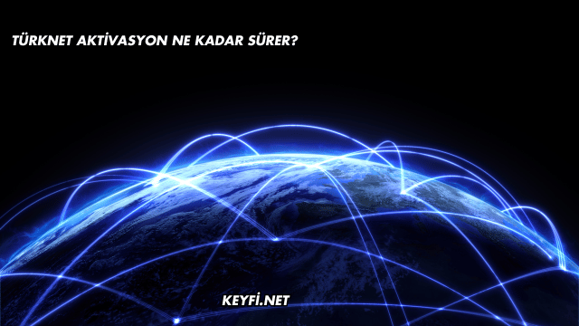 TürkNet Aktivasyon Ne Kadar Sürer?