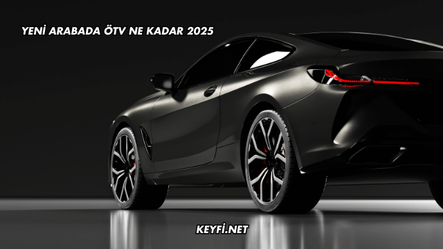 Yeni Arabada ÖTV Ne Kadar 2025