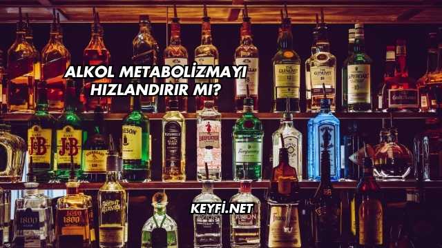 Alkol Metabolizmayı Hızlandırır mı?