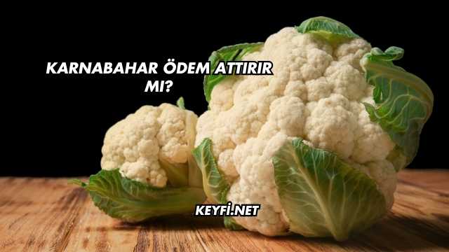 Karnabahar Ödem Attırır mı?