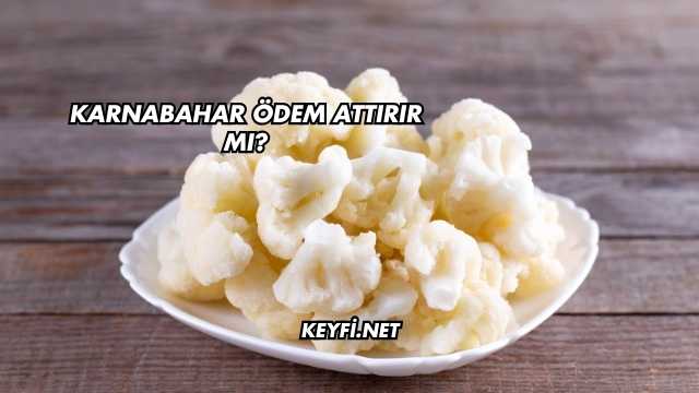 Karnabahar Ödem Attırır mı?