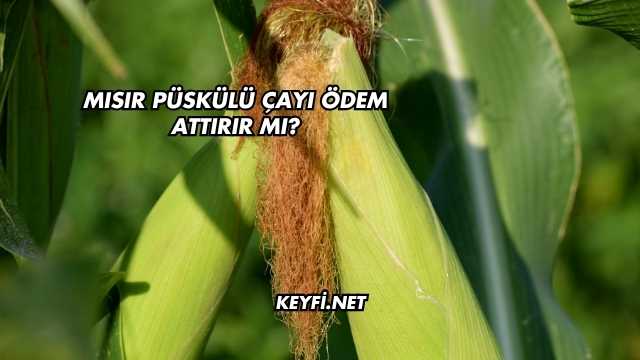 Mısır Püskülü Çayı Ödem Attırır mı?