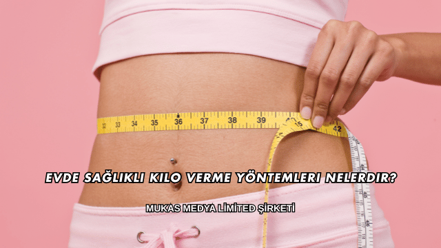 Evde Sağlıklı Kilo Verme Yöntemleri Nelerdir?